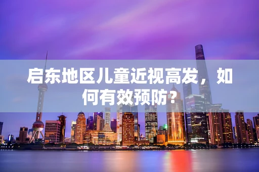 启东地区儿童近视高发，如何有效预防？