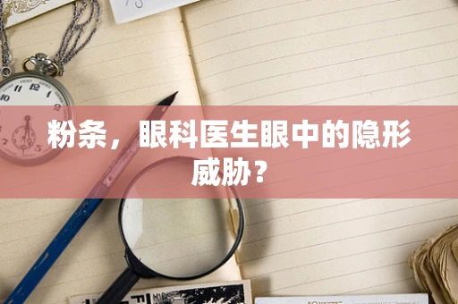 粉条，眼科医生眼中的隐形威胁？