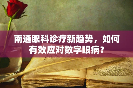 南通眼科诊疗新趋势，如何有效应对数字眼病？