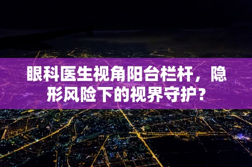 眼科医生视角阳台栏杆，隐形风险下的视界守护？
