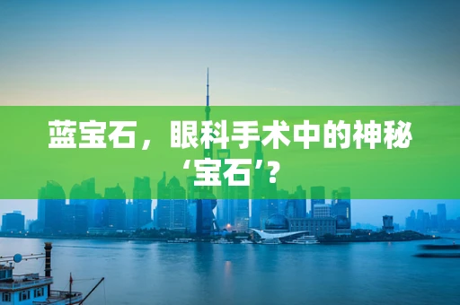 蓝宝石，眼科手术中的神秘‘宝石’？