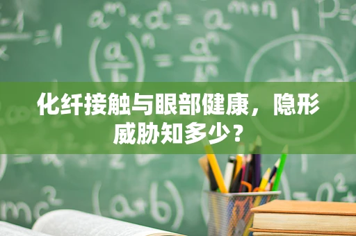 化纤接触与眼部健康，隐形威胁知多少？