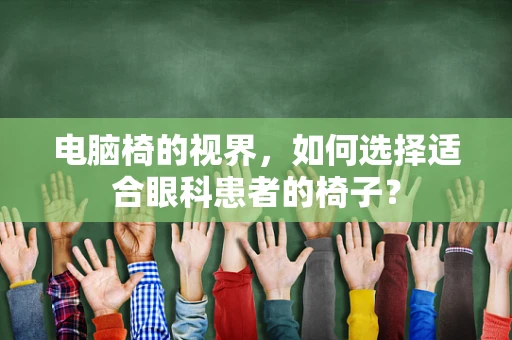 电脑椅的视界，如何选择适合眼科患者的椅子？
