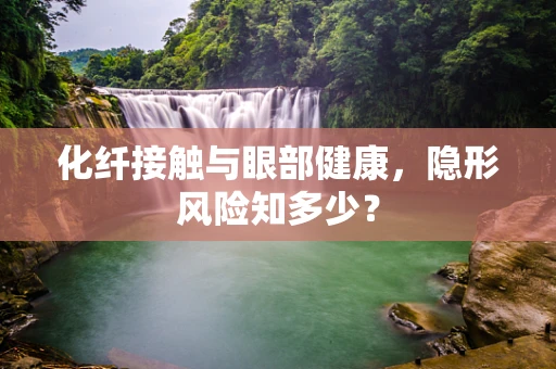 化纤接触与眼部健康，隐形风险知多少？
