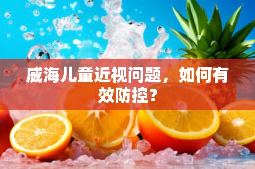威海儿童近视问题，如何有效防控？