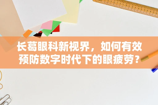 长葛眼科新视界，如何有效预防数字时代下的眼疲劳？