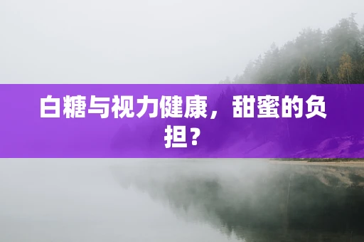 白糖与视力健康，甜蜜的负担？