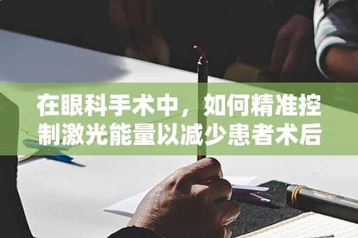 在眼科手术中，如何精准控制激光能量以减少患者术后不适？