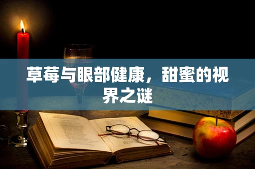 草莓与眼部健康，甜蜜的视界之谜