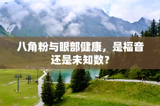 八角粉与眼部健康，是福音还是未知数？