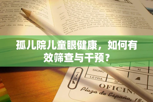 孤儿院儿童眼健康，如何有效筛查与干预？