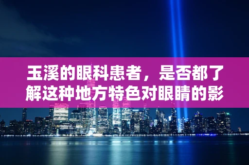 玉溪的眼科患者，是否都了解这种地方特色对眼睛的影响？