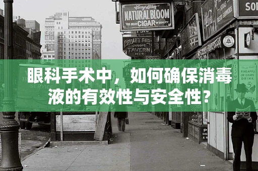 眼科手术中，如何确保消毒液的有效性与安全性？