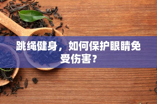 跳绳健身，如何保护眼睛免受伤害？
