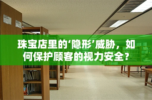 珠宝店里的‘隐形’威胁，如何保护顾客的视力安全？