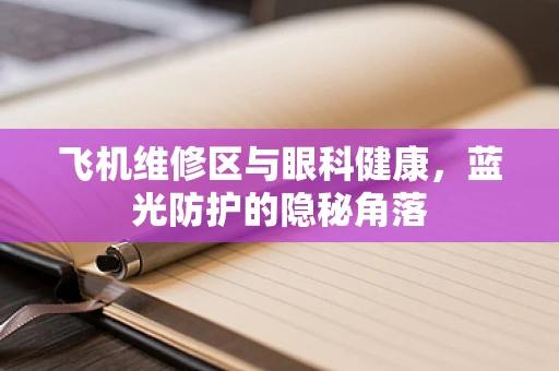 飞机维修区与眼科健康，蓝光防护的隐秘角落