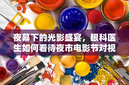 夜幕下的光影盛宴，眼科医生如何看待夜市电影节对视力的影响？