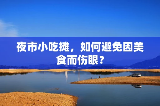 夜市小吃摊，如何避免因美食而伤眼？