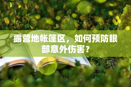 露营地帐篷区，如何预防眼部意外伤害？