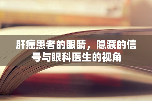 肝癌患者的眼睛，隐藏的信号与眼科医生的视角