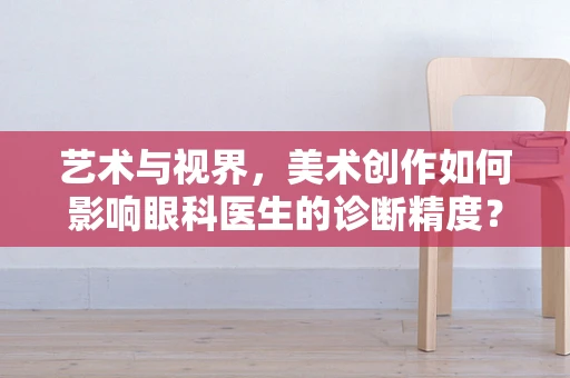 艺术与视界，美术创作如何影响眼科医生的诊断精度？