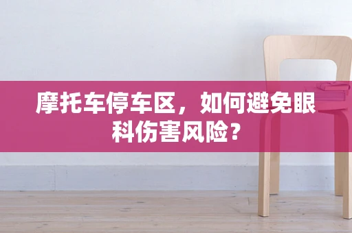 摩托车停车区，如何避免眼科伤害风险？