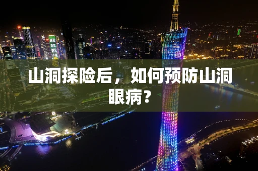 山洞探险后，如何预防山洞眼病？