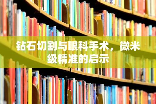 钻石切割与眼科手术，微米级精准的启示