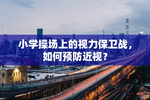 小学操场上的视力保卫战，如何预防近视？