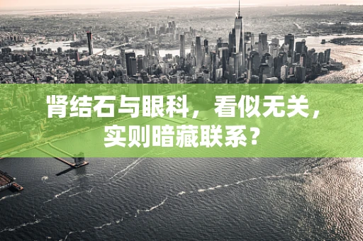 肾结石与眼科，看似无关，实则暗藏联系？