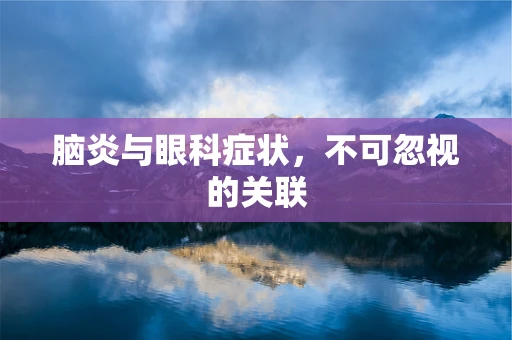 脑炎与眼科症状，不可忽视的关联