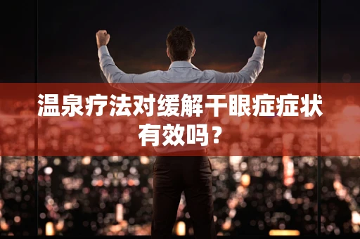 温泉疗法对缓解干眼症症状有效吗？