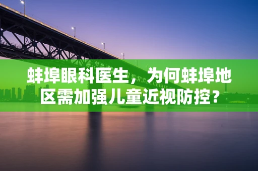 蚌埠眼科医生，为何蚌埠地区需加强儿童近视防控？