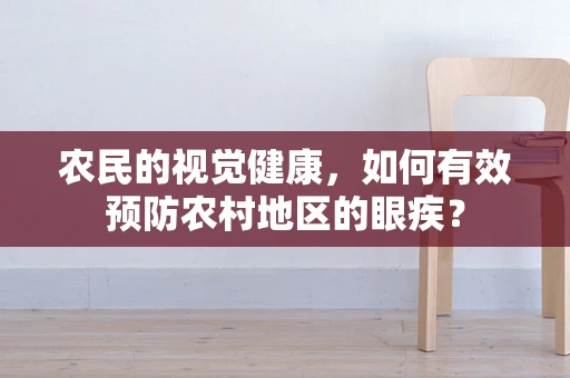 农民的视觉健康，如何有效预防农村地区的眼疾？