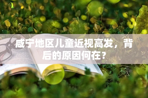 咸宁地区儿童近视高发，背后的原因何在？