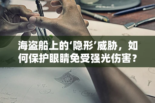 海盗船上的‘隐形’威胁，如何保护眼睛免受强光伤害？