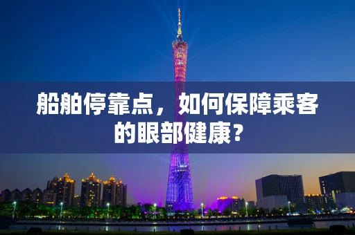 船舶停靠点，如何保障乘客的眼部健康？