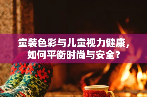 童装色彩与儿童视力健康，如何平衡时尚与安全？