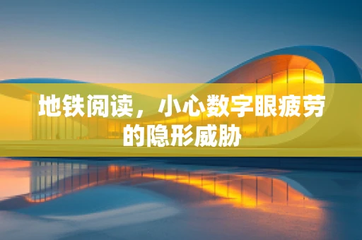 地铁阅读，小心数字眼疲劳的隐形威胁