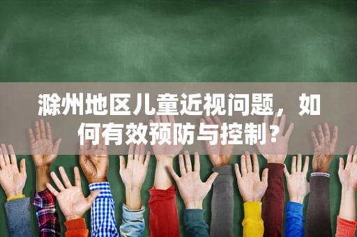 滁州地区儿童近视问题，如何有效预防与控制？