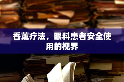 香薰疗法，眼科患者安全使用的视界