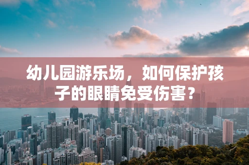 幼儿园游乐场，如何保护孩子的眼睛免受伤害？