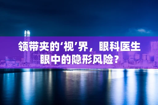 领带夹的‘视’界，眼科医生眼中的隐形风险？
