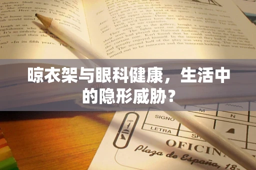 晾衣架与眼科健康，生活中的隐形威胁？