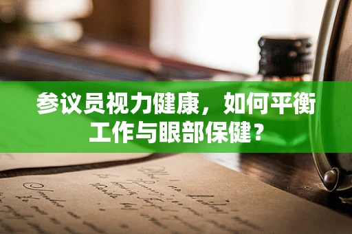 参议员视力健康，如何平衡工作与眼部保健？