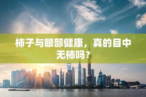 柿子与眼部健康，真的目中无柿吗？