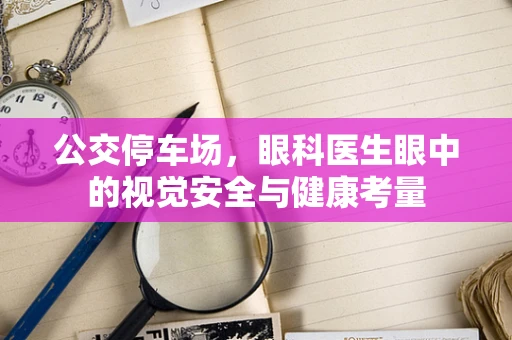 公交停车场，眼科医生眼中的视觉安全与健康考量