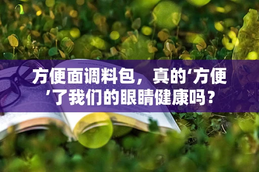 方便面调料包，真的‘方便’了我们的眼睛健康吗？