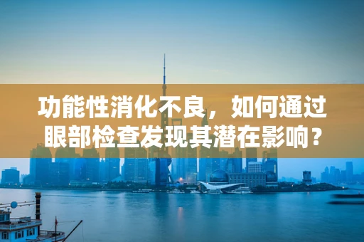 功能性消化不良，如何通过眼部检查发现其潜在影响？
