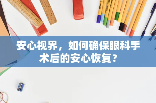 安心视界，如何确保眼科手术后的安心恢复？